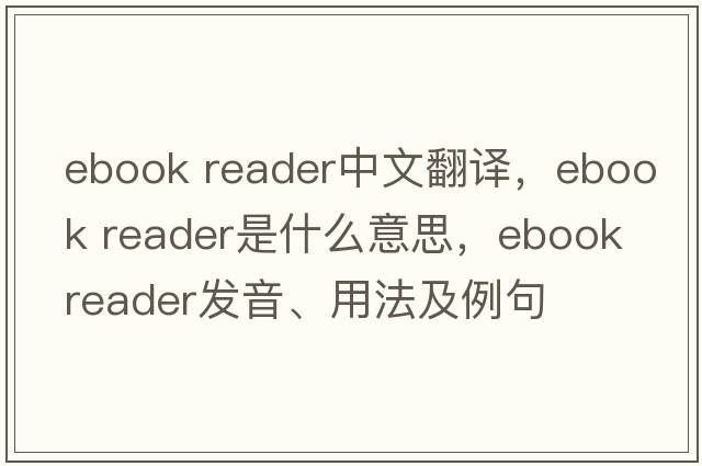 ebook reader中文翻譯，ebook reader是什么意思，ebook reader發(fā)音、用法及例句
