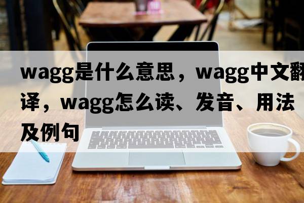 Wagg是什么意思，Wagg中文翻譯，Wagg怎么讀、發(fā)音、用法及例句