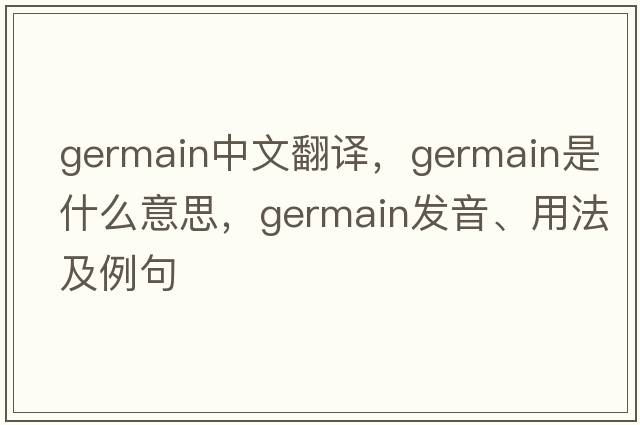 Germain中文翻譯，Germain是什么意思，Germain發(fā)音、用法及例句