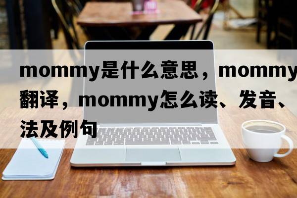 mommy是什么意思，mommy中文翻譯，mommy怎么讀、發(fā)音、用法及例句