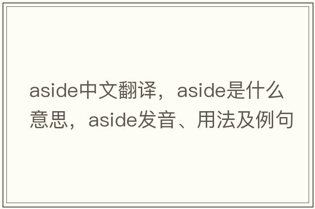 aside中文翻譯，aside是什么意思，aside發(fā)音、用法及例句