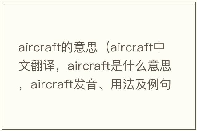 aircraft的意思（aircraft中文翻譯，aircraft是什么意思，aircraft發(fā)音、用法及例句）