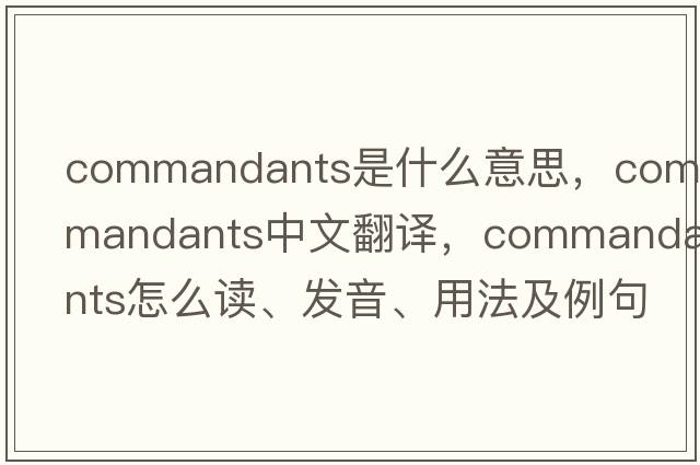 commandants是什么意思，commandants中文翻譯，commandants怎么讀、發(fā)音、用法及例句