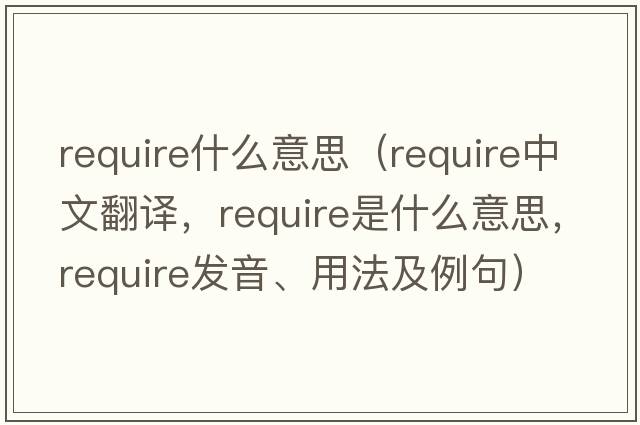 require什么意思（require中文翻譯，require是什么意思，require發(fā)音、用法及例句）