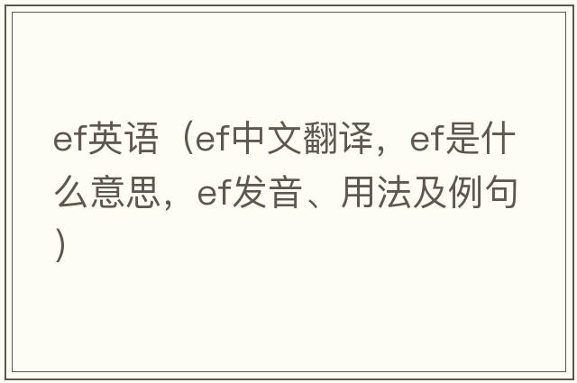 ef英語（ef中文翻譯，ef是什么意思，ef發(fā)音、用法及例句）