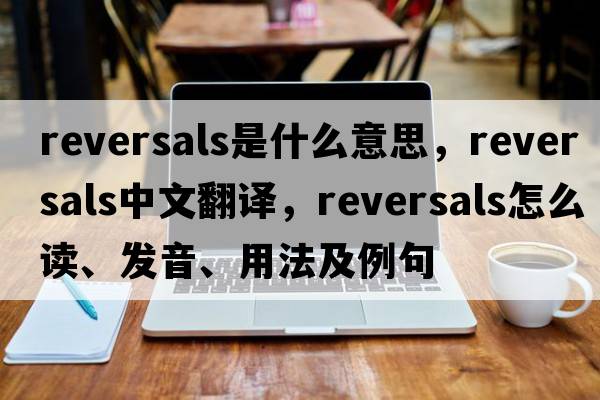 reversals是什么意思，reversals中文翻譯，reversals怎么讀、發(fā)音、用法及例句