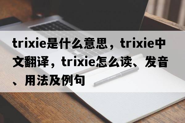 Trixie是什么意思，Trixie中文翻譯，Trixie怎么讀、發(fā)音、用法及例句