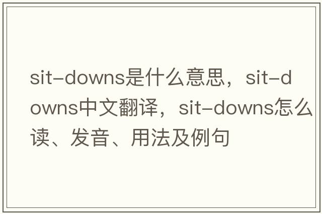 sit-downs是什么意思，sit-downs中文翻譯，sit-downs怎么讀、發(fā)音、用法及例句