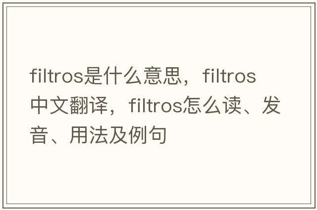 filtros是什么意思，filtros中文翻譯，filtros怎么讀、發(fā)音、用法及例句