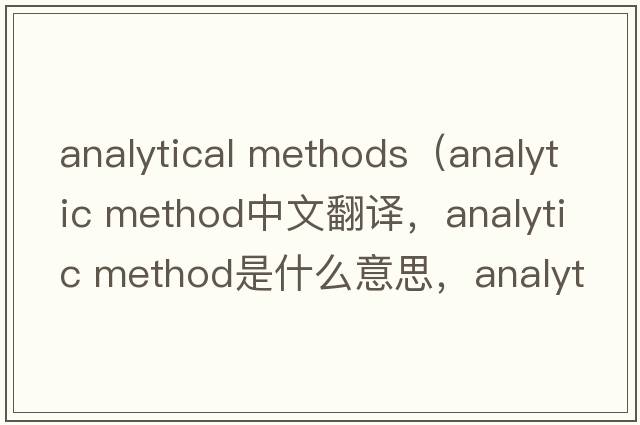 analytical methods（analytic method中文翻譯，analytic method是什么意思，analytic method發(fā)音、用法及例句）