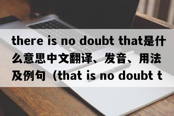 there is no doubt that是什么意思中文翻譯、發(fā)音、用法及例句（that is no doubt that什么從句？）