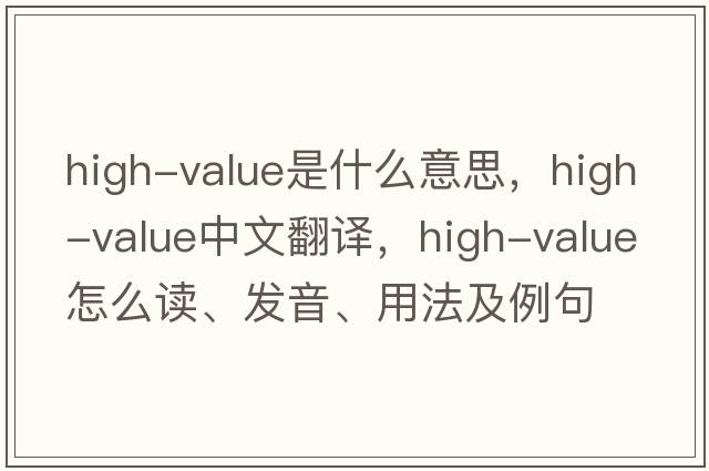 high-value是什么意思，high-value中文翻譯，high-value怎么讀、發(fā)音、用法及例句