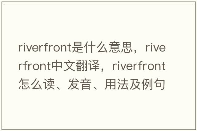 riverfront是什么意思，riverfront中文翻譯，riverfront怎么讀、發(fā)音、用法及例句