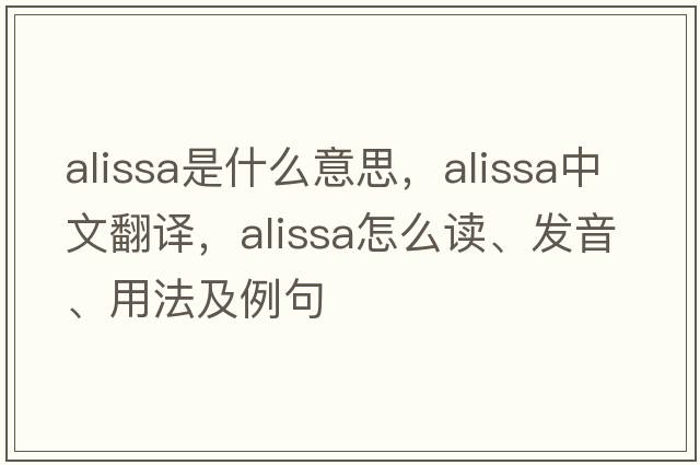 Alissa是什么意思，Alissa中文翻譯，Alissa怎么讀、發(fā)音、用法及例句
