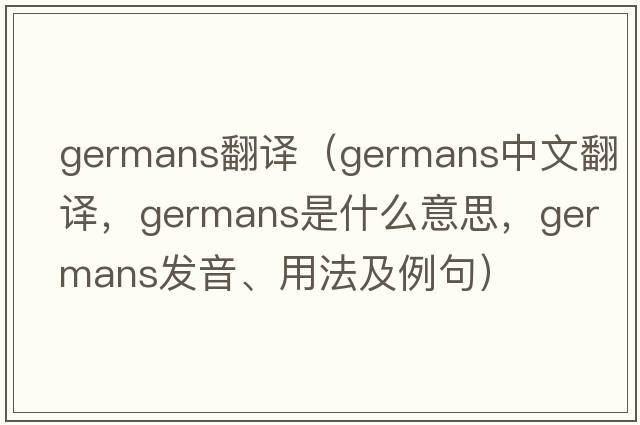 germans翻譯（Germans中文翻譯，Germans是什么意思，Germans發(fā)音、用法及例句）