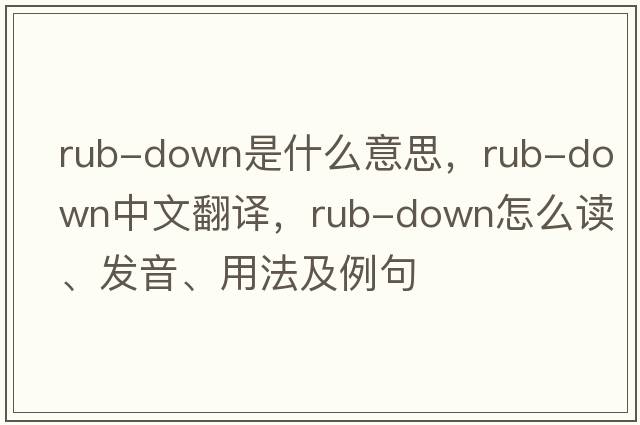 rub-down是什么意思，rub-down中文翻譯，rub-down怎么讀、發(fā)音、用法及例句