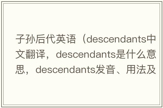 子孫后代英語（descendants中文翻譯，descendants是什么意思，descendants發(fā)音、用法及例句）