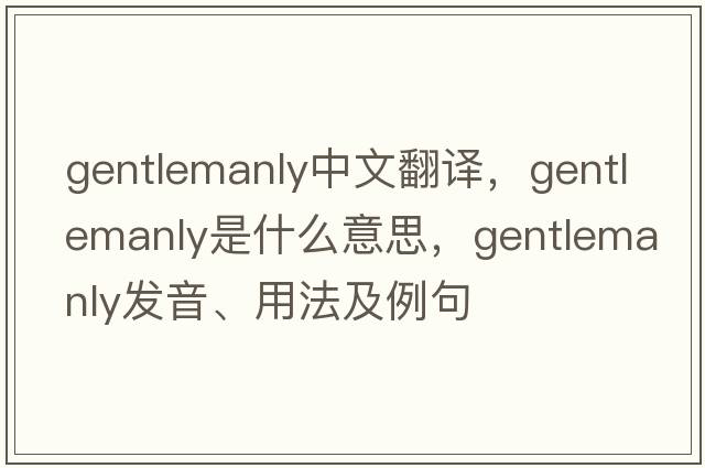 gentlemanly中文翻譯，gentlemanly是什么意思，gentlemanly發(fā)音、用法及例句