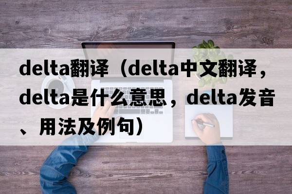 delta翻譯（delta中文翻譯，delta是什么意思，delta發(fā)音、用法及例句）