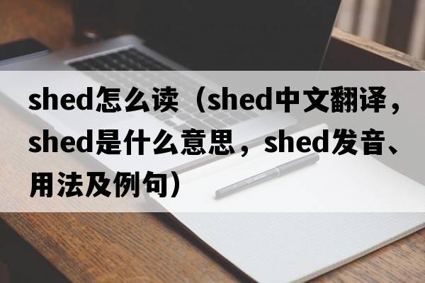 shed怎么讀（shed中文翻譯，shed是什么意思，shed發(fā)音、用法及例句）