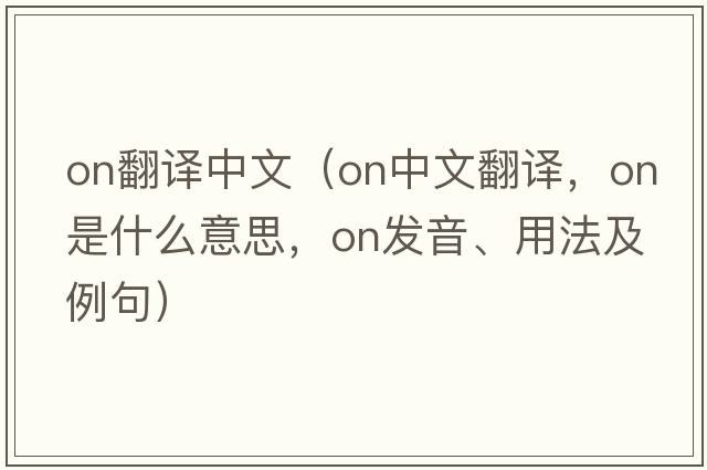 ON翻譯中文（on中文翻譯，on是什么意思，on發(fā)音、用法及例句）