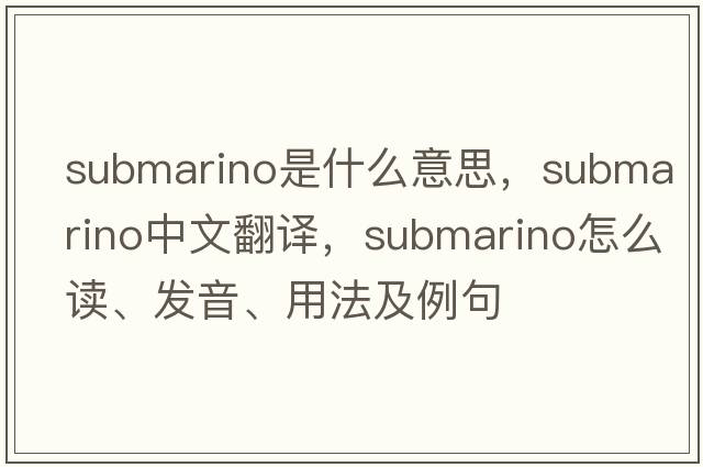 Submarino是什么意思，Submarino中文翻譯，Submarino怎么讀、發(fā)音、用法及例句