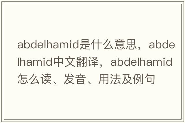 Abdelhamid是什么意思，Abdelhamid中文翻譯，Abdelhamid怎么讀、發(fā)音、用法及例句