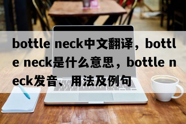 bottle neck中文翻譯，bottle neck是什么意思，bottle neck發(fā)音、用法及例句