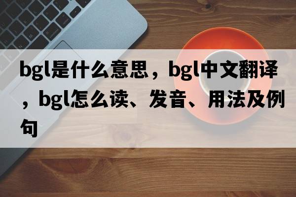 bgl是什么意思，bgl中文翻譯，bgl怎么讀、發(fā)音、用法及例句