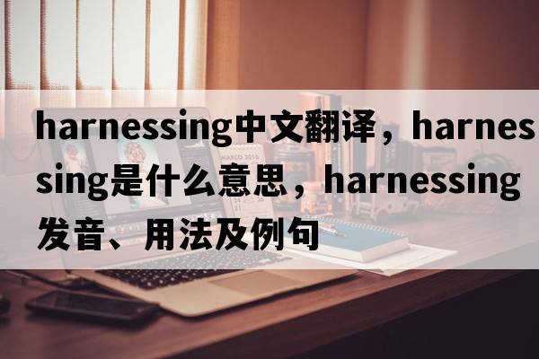 harnessing中文翻譯，harnessing是什么意思，harnessing發(fā)音、用法及例句