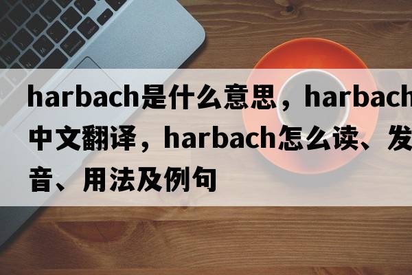 Harbach是什么意思，Harbach中文翻譯，Harbach怎么讀、發(fā)音、用法及例句