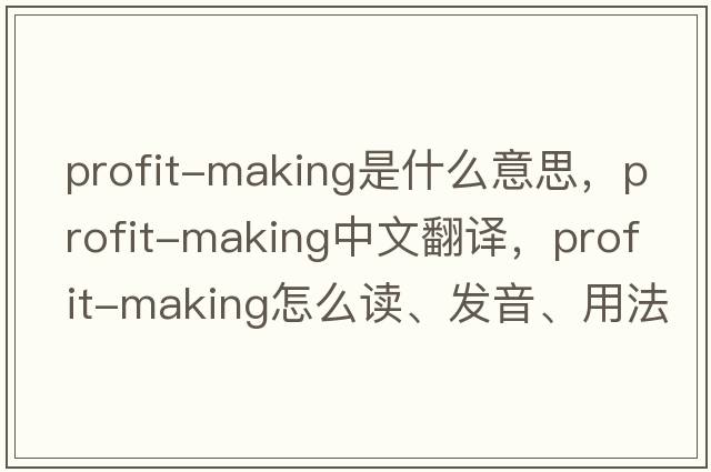 profit-making是什么意思，profit-making中文翻譯，profit-making怎么讀、發(fā)音、用法及例句