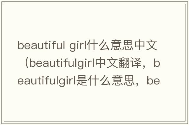 beautiful girl什么意思中文（beautifulgirl中文翻譯，beautifulgirl是什么意思，beautifulgirl發(fā)音、用法及例句）