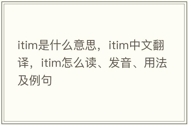 ITIM是什么意思，ITIM中文翻譯，ITIM怎么讀、發(fā)音、用法及例句