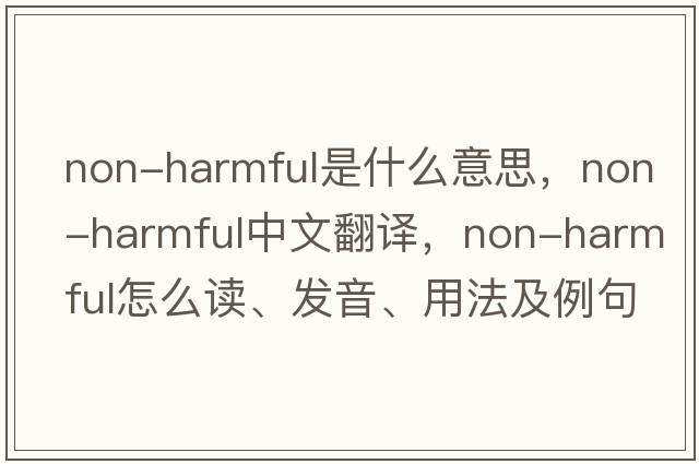 non-harmful是什么意思，non-harmful中文翻譯，non-harmful怎么讀、發(fā)音、用法及例句