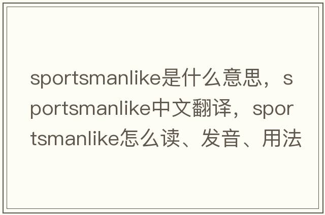 sportsmanlike是什么意思，sportsmanlike中文翻譯，sportsmanlike怎么讀、發(fā)音、用法及例句