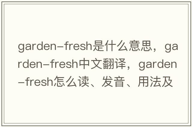 garden-fresh是什么意思，garden-fresh中文翻譯，garden-fresh怎么讀、發(fā)音、用法及例句