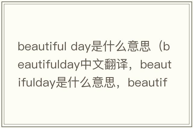 beautiful day是什么意思（beautifulday中文翻譯，beautifulday是什么意思，beautifulday發(fā)音、用法及例句）