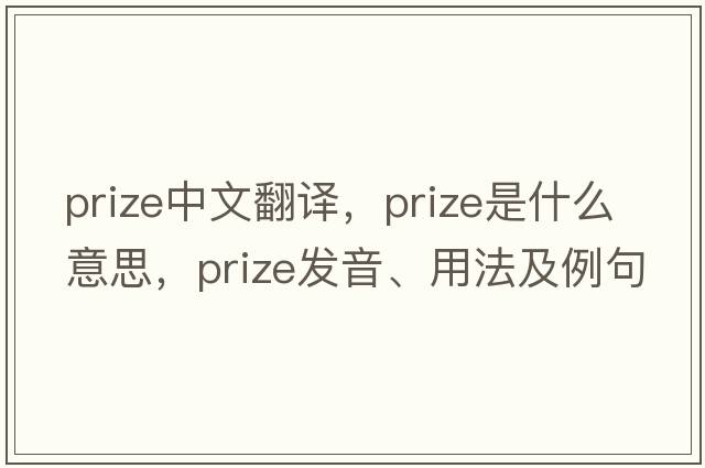 prize中文翻譯，prize是什么意思，prize發(fā)音、用法及例句