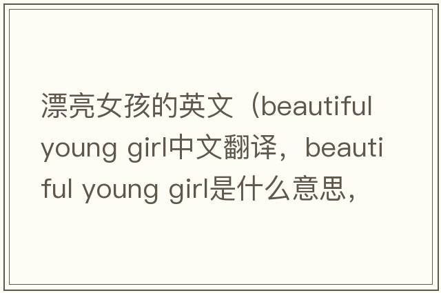 漂亮女孩的英文（beautiful young girl中文翻譯，beautiful young girl是什么意思，beautiful young girl發(fā)音、用法及例句）