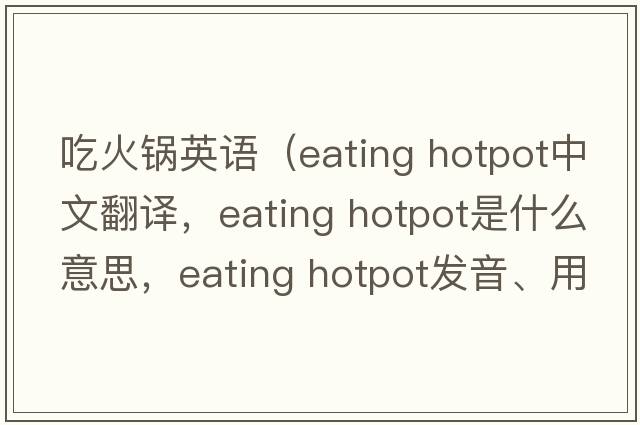 吃火鍋英語（eating hotpot中文翻譯，eating hotpot是什么意思，eating hotpot發(fā)音、用法及例句）