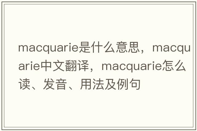 Macquarie是什么意思，Macquarie中文翻譯，Macquarie怎么讀、發(fā)音、用法及例句