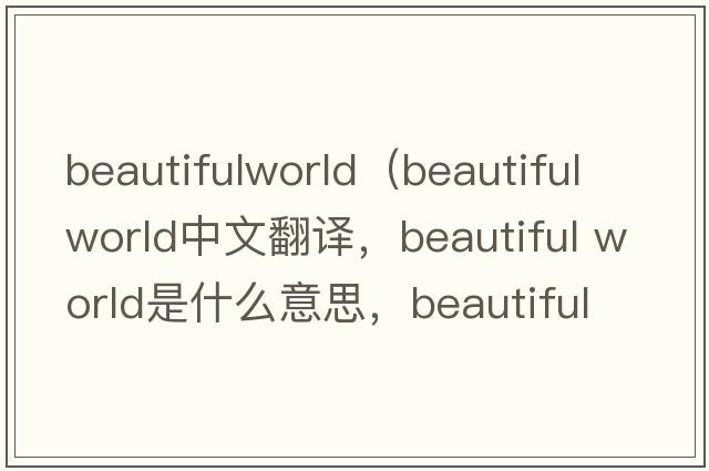 beautifulworld（beautiful world中文翻譯，beautiful world是什么意思，beautiful world發(fā)音、用法及例句）