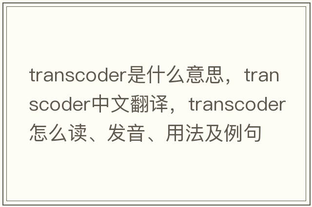 transcoder是什么意思，transcoder中文翻譯，transcoder怎么讀、發(fā)音、用法及例句