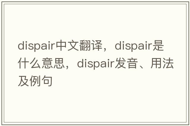 dispair中文翻譯，dispair是什么意思，dispair發(fā)音、用法及例句
