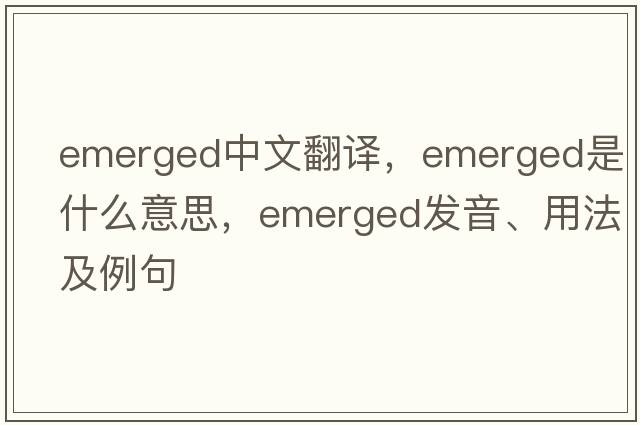 emerged中文翻譯，emerged是什么意思，emerged發(fā)音、用法及例句