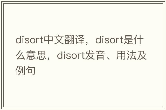 disort中文翻譯，disort是什么意思，disort發(fā)音、用法及例句