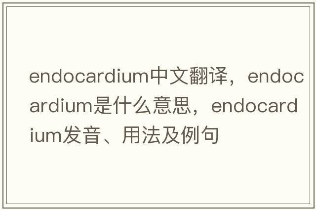 endocardium中文翻譯，endocardium是什么意思，endocardium發(fā)音、用法及例句