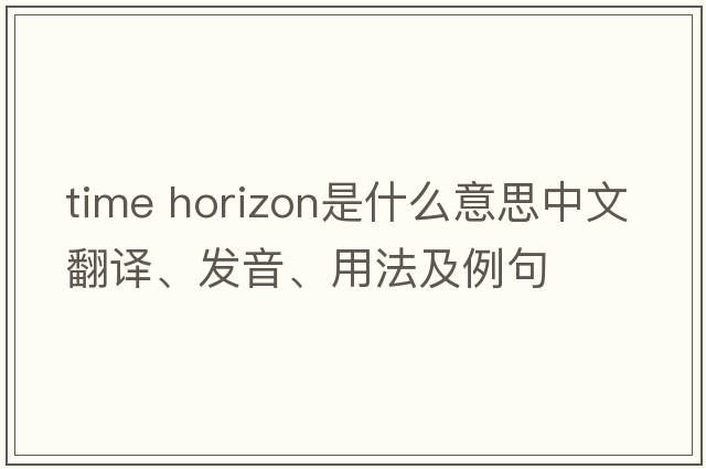 time horizon是什么意思中文翻譯、發(fā)音、用法及例句