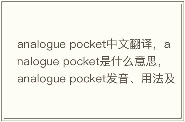 analogue pocket中文翻譯，analogue pocket是什么意思，analogue pocket發(fā)音、用法及例句